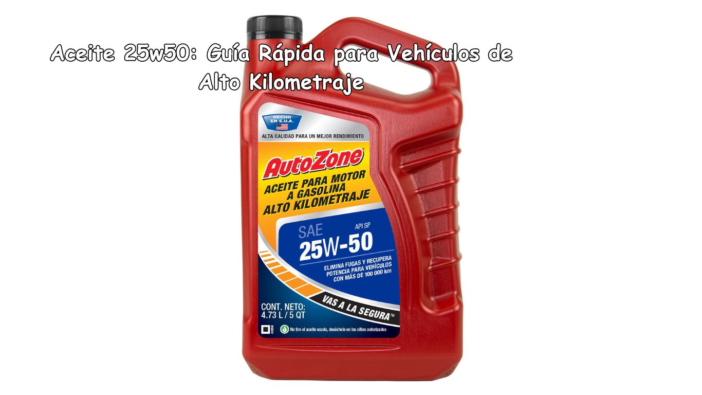 Aceite 25w50: Guía Rápida para Vehículos de Alto Kilometraje