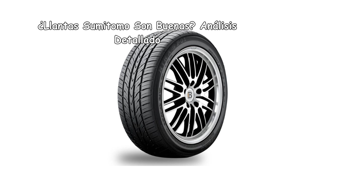 ¿Llantas Sumitomo Son Buenas? Análisis Detallado