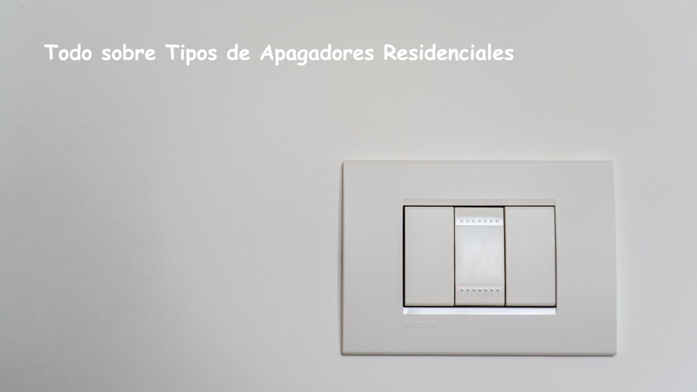 Todo sobre Tipos de Apagadores Residenciales